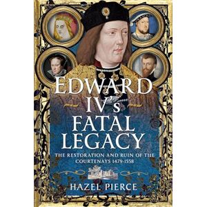 Hazel Pierce Edward IV’s Fatal Legacy: The Restoration and Ruin of the Courtenays 1479-1558 Hazel Pierce Edward IV’s Fatal Legacy: The Restoration and Ruin of the Courtenays 1479-1558