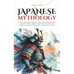 Sato, Aiko Japanese Mythology: A fascinating journey into Japanese myths and legends, from gods and heroes to spirits and creatures of ancient culture (Mythos Cosmos) Sato, Aiko Japanese Mythology: A fascinating journey into Japanese myths and legends, from gods and heroes to spirits and creatures of ancient culture (Mythos Cosmos)
