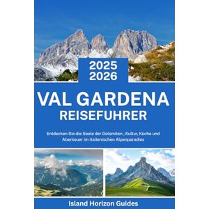 Guides, Island Horizon VAL GARDENA Reiseführer 2025-2026: Entdecken Sie die Seele der Dolomiten , Kultur, Küche und Abenteuer im italienischen Alpenparadies Guides, Island Horizon VAL GARDENA Reiseführer 2025-2026: Entdecken Sie die Seele der Dolomiten , Kultur, Küche und Abenteuer im italienischen Alpenparadies