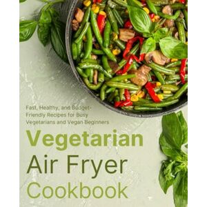 Caplan, Alan Vegetarian Air Fryer Cookbook: Fast, Healthy, and Budget-Friendly Recipes for Busy Vegetarians and Vegan Beginners (FULL-COLOR EDITION) Caplan, Alan Vegetarian Air Fryer Cookbook: Fast, Healthy, and Budget-Friendly Recipes for Busy Vegetarians and Vegan Beginners (FULL-COLOR EDITION)