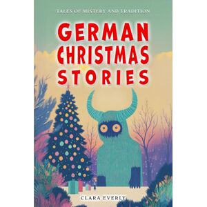 Everly, Clara German Christmas Stories. Myths and Spirits for Kids.: Legends of Germanic Winter, Tales of Mystery and Tradition Everly, Clara German Christmas Stories. Myths and Spirits for Kids.: Legends of Germanic Winter, Tales of Mystery and Tradition
