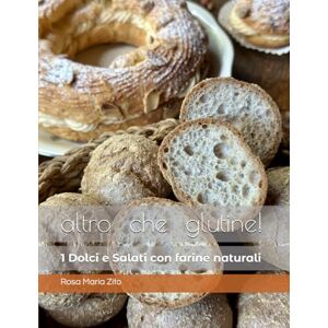 Zito, Rosa Maria altro che glutine! Dolci & Salati con 'farine naturali' (altro che glutine! ricette con 'farine naturali' senza glutine) Zito, Rosa Maria altro che glutine! Dolci & Salati con 'farine naturali' (altro che glutine! ricette con 'farine naturali' senza glutine)