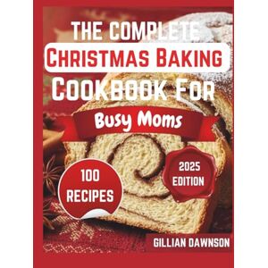 Dawson, Gillian The Complete Christmas Baking Cookbook For Busy Moms: Quick, Family-Friendly Recipes to Bake Joy, Save Time, and Create Holiday Magic Without the Stress Dawson, Gillian The Complete Christmas Baking Cookbook For Busy Moms: Quick, Family-Friendly Recipes to Bake Joy, Save Time, and Create Holiday Magic Without the Stress