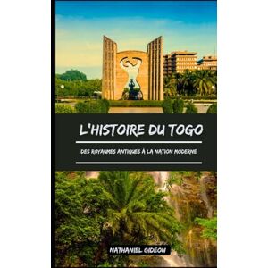 Gideon, Nathaniel L'HISTOIRE DU TOGO: Des royaumes antiques à la nation moderne (French Edition) (Les civilisations qui ont façonné le monde) Gideon, Nathaniel L'HISTOIRE DU TOGO: Des royaumes antiques à la nation moderne (French Edition) (Les civilisations qui ont façonné le monde)