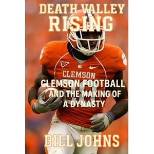 Johns, Bill Death Valley Rising: Clemson Football and the Making of a Dynasty (Saturdays of Legend) Johns, Bill Death Valley Rising: Clemson Football and the Making of a Dynasty (Saturdays of Legend)