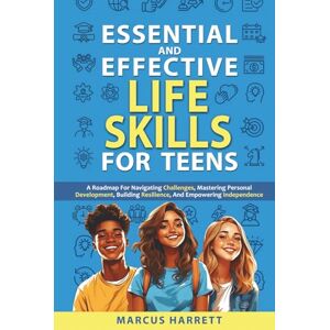 Harrett, Marcus Essential and Effective Life Skills for Teens: A Roadmap For Navigating Challenges, Mastering Personal Development, Building Resilience, And Empowering Independence Harrett, Marcus Essential and Effective Life Skills for Teens: A Roadmap For Navigating Challenges, Mastering Personal Development, Building Resilience, And Empowering Independence