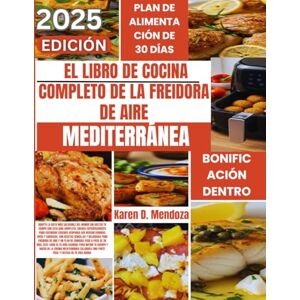 D. Mendoza, Karen EL LIBRO DE COCINA COMPLETO DE LA FREIDORA DE AIRE MEDITERRÁNEA: SU GUÍA COMPLETA PARA COMIDAS VIBRANTES, SALUDABLES Y RÁPIDAS, CON UN PLAN DE COMIDAS DE 28 DÍAS PARA UN COMIENZO DELICIOSO. D. Mendoza, Karen EL LIBRO DE COCINA COMPLETO DE LA FREIDORA DE AIRE MEDITERRÁNEA: SU GUÍA COMPLETA PARA COMIDAS VIBRANTES, SALUDABLES Y RÁPIDAS, CON UN PLAN DE COMIDAS DE 28 DÍAS PARA UN COMIENZO DELICIOSO.