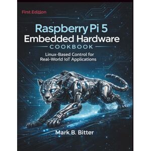 Bitter, Mark B. Raspberry Pi 5 Embedded Hardware Cookbook: Linux-Based Control for Real-World IoT Applications Bitter, Mark B. Raspberry Pi 5 Embedded Hardware Cookbook: Linux-Based Control for Real-World IoT Applications