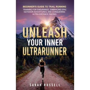 Russell, Sarah Unleash Your Inner Ultrarunner: Beginner's Guide to Trail Running: Training for Endurance, Embracing Epic Outdoor Adventures, and Conquering Ultra-Distance Racing Russell, Sarah Unleash Your Inner Ultrarunner: Beginner's Guide to Trail Running: Training for Endurance, Embracing Epic Outdoor Adventures, and Conquering Ultra-Distance Racing