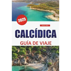 Hebert, Thom Thomas L. CALCÍDICA GUÍA DE VIAJE 2025: Explore las playas, los principales destinos, la cocina local y los lugares de visita obligada para disfrutar de la mejor experiencia en las islas griegas Hebert, Thom Thomas L. CALCÍDICA GUÍA DE VIAJE 2025: Explore las playas, los principales destinos, la cocina local y los lugares de visita obligada para disfrutar de la mejor experiencia en las islas griegas