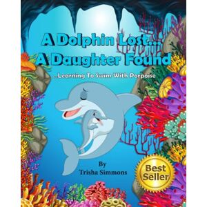 Simmons, Trisha A Dolphin Lost... A Daughter Found: Learning To Swim With Porpoise: 1 (Trisha's Treasured Tales) Simmons, Trisha A Dolphin Lost... A Daughter Found: Learning To Swim With Porpoise: 1 (Trisha's Treasured Tales)