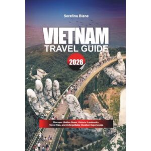 Blane, Serafina VIETNAM TRAVEL GUIDE 2026: Discover Hidden Gems, Historic Landmarks, Travel Tips, and Unforgettable Vacation Experiences Blane, Serafina VIETNAM TRAVEL GUIDE 2026: Discover Hidden Gems, Historic Landmarks, Travel Tips, and Unforgettable Vacation Experiences