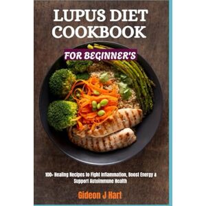Hart, Gideon J LUPUS DIET COOKBOOK FOR BEGINNERS: 100+ Healing Recipes to Fight Inflammation, Boost Energy & Support Autoimmune Health Hart, Gideon J LUPUS DIET COOKBOOK FOR BEGINNERS: 100+ Healing Recipes to Fight Inflammation, Boost Energy & Support Autoimmune Health
