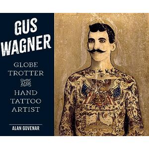 Govenar, Alan Gus Wagner: Globe Trotter and Hand Tattoo Artist (Last of the Hand Tattoo Artists) Govenar, Alan Gus Wagner: Globe Trotter and Hand Tattoo Artist (Last of the Hand Tattoo Artists)