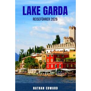 EDWARD, NATHAN LAKE GARDA REISEFÜHRER 2026: 100 Dinge, die man rund um den Gardasee sehen, tun und erleben kann – Entdecken Sie Städte, Fährverbindungen, Naturparks, ... und kulturelle Highlights. Der ultimative EDWARD, NATHAN LAKE GARDA REISEFÜHRER 2026: 100 Dinge, die man rund um den Gardasee sehen, tun und erleben kann – Entdecken Sie Städte, Fährverbindungen, Naturparks, ... und kulturelle Highlights. Der ultimative
