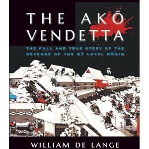 De Lange, William The Akō Vendetta: The Full and True Story of the Revenge of the 47 Loyal Rōnin De Lange, William The Akō Vendetta: The Full and True Story of the Revenge of the 47 Loyal Rōnin