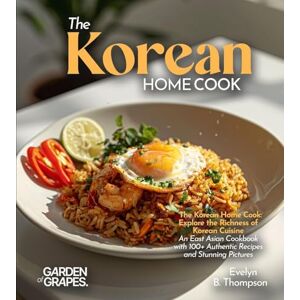 Thompson, Evelyn B The Korean Home Cook: Explore the Richness of Korean Cuisine An East Asian Cookbook with 100+ Authentic Recipes and Stunning Pictures Thompson, Evelyn B The Korean Home Cook: Explore the Richness of Korean Cuisine An East Asian Cookbook with 100+ Authentic Recipes and Stunning Pictures