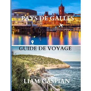 Caspian, Liam PAYS DE GALLES VOYAGE GUIDE 2025: Paysages pittoresques, patrimoine riche et expériences authentiques à travers les côtes, les châteaux et la campagne. Caspian, Liam PAYS DE GALLES VOYAGE GUIDE 2025: Paysages pittoresques, patrimoine riche et expériences authentiques à travers les côtes, les châteaux et la campagne.
