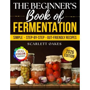 Oakes, Scarlett The Beginner’s Book of Fermentation: Simple, Step-by-Step, Gut-Friendly Recipes for Homemade Probiotics That Improve Digestion, Boost Immunity, and Help You Feel Better Oakes, Scarlett The Beginner’s Book of Fermentation: Simple, Step-by-Step, Gut-Friendly Recipes for Homemade Probiotics That Improve Digestion, Boost Immunity, and Help You Feel Better