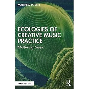 Lovett, Matthew Ecologies of Creative Music Practice: Mattering Music Lovett, Matthew Ecologies of Creative Music Practice: Mattering Music