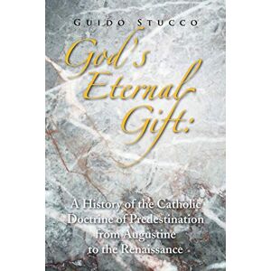 Stucco, Guido GOD'S ETERNAL GIFT: A HISTORY OF THE CATHOLIC DOCTRINE OF PREDESTINATION FROM AUGUSTINE TO THE RENAISSANCE Stucco, Guido GOD'S ETERNAL GIFT: A HISTORY OF THE CATHOLIC DOCTRINE OF PREDESTINATION FROM AUGUSTINE TO THE RENAISSANCE