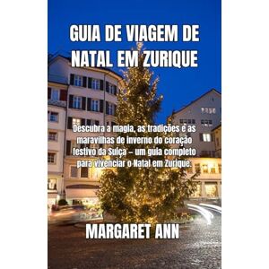 ANN, MARGARET GUIA DE VIAGEM DE NATAL EM ZURIQUE: Descubra a magia, as tradições e as maravilhas de inverno do coração festivo da Suíça — um guia completo para vivenciar o Natal em Zurique. ANN, MARGARET GUIA DE VIAGEM DE NATAL EM ZURIQUE: Descubra a magia, as tradições e as maravilhas de inverno do coração festivo da Suíça — um guia completo para vivenciar o Natal em Zurique.