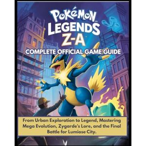 Baker, Fred T. Pokémon Legends Z-A: Complete Official Game Guide: From Urban Exploration to Legend, Mastering Mega Evolution, Zygarde's Lore, and the Final Battle for Lumiose City. Baker, Fred T. Pokémon Legends Z-A: Complete Official Game Guide: From Urban Exploration to Legend, Mastering Mega Evolution, Zygarde's Lore, and the Final Battle for Lumiose City.
