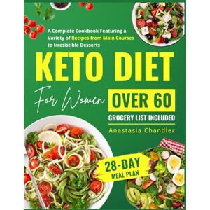 Chandler, Anastasia Keto Diet for Women Over 60: A Complete Cookbook Featuring a Variety of Recipes from Main Courses to Irresistible Desserts Transform Your Health with Easy-to-Follow Keto Recipes Chandler, Anastasia Keto Diet for Women Over 60: A Complete Cookbook Featuring a Variety of Recipes from Main Courses to Irresistible Desserts Transform Your Health with Easy-to-Follow Keto Recipes