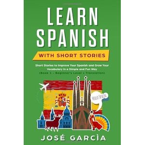 Garcìa, José Learn Spanish With Short Stories: Short Stories to Improve Your Spanish and Grow Your Vocabulary in a Simple and Fun Way (Book 1 Beginner’s Level + Translation) Garcìa, José Learn Spanish With Short Stories: Short Stories to Improve Your Spanish and Grow Your Vocabulary in a Simple and Fun Way (Book 1 Beginner’s Level + Translation)