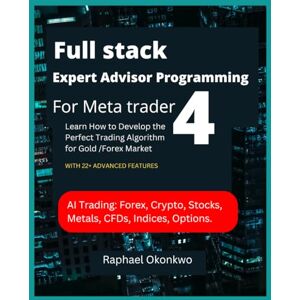 Okonkwo, Raphael Full stack Expert Advisor Programming For Meta trader 4: LEARN HOW TO DEVELOP THE PERFECT TRADING ALGORITHM FOR GOLD /FOREX MARKETS Okonkwo, Raphael Full stack Expert Advisor Programming For Meta trader 4: LEARN HOW TO DEVELOP THE PERFECT TRADING ALGORITHM FOR GOLD /FOREX MARKETS