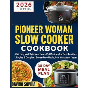 SOPHIA, DAVINA PIONEER WOMAN SLOW COOKER COOKBOOK: 75+ Easy and Delicious Crock Pot Recipes for Busy Families, Singles & Couples Stress-Free Meals, From Breakfast to Dessert SOPHIA, DAVINA PIONEER WOMAN SLOW COOKER COOKBOOK: 75+ Easy and Delicious Crock Pot Recipes for Busy Families, Singles & Couples Stress-Free Meals, From Breakfast to Dessert