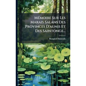 MÃ(c)moire Sur Les Marais Salans Des Provinces D'aunis Et Des Saintonge... MÃ(c)moire Sur Les Marais Salans Des Provinces D'aunis Et Des Saintonge...