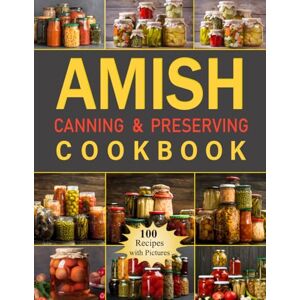 Stone, Mary Lynn Amish Canning & Preserving Cookbook: 100 Recipes for Creating Homemade Delights, from Flavorful Sauces and Jams to Hearty Meals and Pickled Treats, Perfect for Every Pantry and Kitchen Stone, Mary Lynn Amish Canning & Preserving Cookbook: 100 Recipes for Creating Homemade Delights, from Flavorful Sauces and Jams to Hearty Meals and Pickled Treats, Perfect for Every Pantry and Kitchen