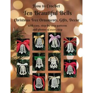 Eccles, Irina How to Crochet Ten Beautiful Bells Christmas Tree Ornaments, Wedding Decor, Gifts: with easy, step-by-step patterns and photos of every step (Beautiful Crochet) Eccles, Irina How to Crochet Ten Beautiful Bells Christmas Tree Ornaments, Wedding Decor, Gifts: with easy, step-by-step patterns and photos of every step (Beautiful Crochet)