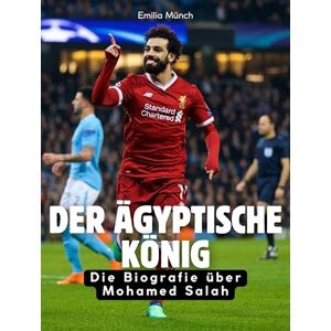 Münch, Emilia Der ägyptische König: Die Biografie über Mohamed Salah. Komplett in Farbe Münch, Emilia Der ägyptische König: Die Biografie über Mohamed Salah. Komplett in Farbe