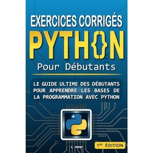 Akram, C. Exercices corrigés python pour débutants: Le guide ultime des débutants pour apprendre les bases de la programmation avec Python Cours, exercices corrigés et conseils pratiques Akram, C. Exercices corrigés python pour débutants: Le guide ultime des débutants pour apprendre les bases de la programmation avec Python Cours, exercices corrigés et conseils pratiques
