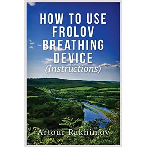 Rakhimov, Artour How to Use Frolov Breathing Device (Instructions) Rakhimov, Artour How to Use Frolov Breathing Device (Instructions)