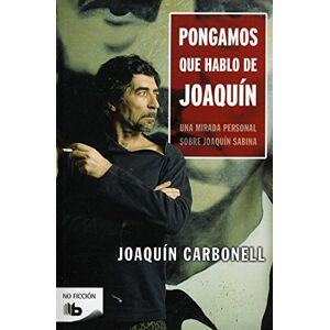 Carbonell, Joaquín Pongamos que hablo de Joaquín: Una mirada personal sobre Joaquín Sabina (No ficción) Carbonell, Joaquín Pongamos que hablo de Joaquín: Una mirada personal sobre Joaquín Sabina (No ficción)
