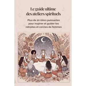 Savoie, Nadia Le guide ultime des ateliers spirituels: Plus de 20 idées puissantes pour inspirer et guider tes retraites et cercles de femmes Savoie, Nadia Le guide ultime des ateliers spirituels: Plus de 20 idées puissantes pour inspirer et guider tes retraites et cercles de femmes