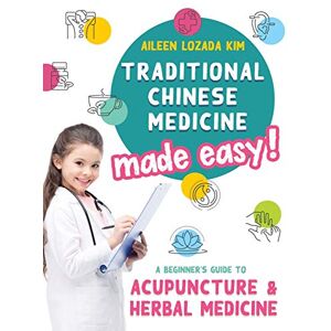 Kim, Aileen Lozada Traditional Chinese Medicine Made Easy!: A Beginner's Guide to Acupuncture and Herbal Medicine Kim, Aileen Lozada Traditional Chinese Medicine Made Easy!: A Beginner's Guide to Acupuncture and Herbal Medicine