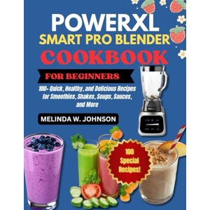 W. Johnson, Melinda PowerXL Smart Pro Blender Cookbook: 100+ Quick, Healthy, and Delicious Recipes for Smoothies, Shakes, Soups, Sauces, and More W. Johnson, Melinda PowerXL Smart Pro Blender Cookbook: 100+ Quick, Healthy, and Delicious Recipes for Smoothies, Shakes, Soups, Sauces, and More