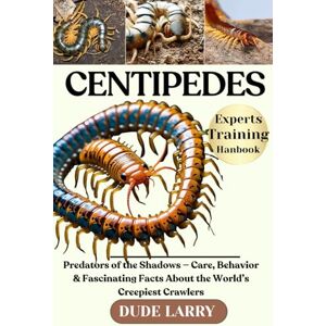 LARRY, DUDE CENTIPEDES: Predators of the Shadows — Care, Behavior & Fascinating Facts About the World’s Creepiest Crawlers LARRY, DUDE CENTIPEDES: Predators of the Shadows — Care, Behavior & Fascinating Facts About the World’s Creepiest Crawlers