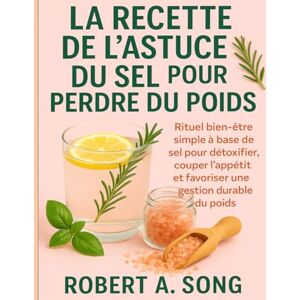 A. Song, Robert La Recette De L’astuce Du Sel Pour Perdre Du Poids: Rituel bien-être simple à base de sel pour détoxifier, couper l’appétit et favoriser une gestion durable du poids A. Song, Robert La Recette De L’astuce Du Sel Pour Perdre Du Poids: Rituel bien-être simple à base de sel pour détoxifier, couper l’appétit et favoriser une gestion durable du poids