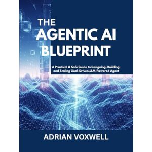 Voxwell, Adrian The Agentic AI Blueprint: A Practical & Safe Guide to Designing, Building, and Scaling Goal-Driven, LLM-Powered Agents Voxwell, Adrian The Agentic AI Blueprint: A Practical & Safe Guide to Designing, Building, and Scaling Goal-Driven, LLM-Powered Agents
