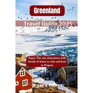 Zehner, Bryan J. Greenland Travel Guide 2025: Enjoy The city attractions with details of when to visit and how to Prepare (Amazing Collection Of Travel Destinations) Zehner, Bryan J. Greenland Travel Guide 2025: Enjoy The city attractions with details of when to visit and how to Prepare (Amazing Collection Of Travel Destinations)