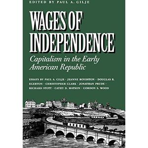 Wages of Independence: Capitalism in the Early American Republic Wages of Independence: Capitalism in the Early American Republic