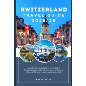 Price, Angel SWITZERLAND TRAVEL GUIDE( Full Color): Your swiss adventure starts here: a comprehensive guide to exploring the heart of europe’s mountains, lakes, and cities. Price, Angel SWITZERLAND TRAVEL GUIDE( Full Color): Your swiss adventure starts here: a comprehensive guide to exploring the heart of europe’s mountains, lakes, and cities.