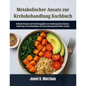 Jewel B. Morrison Metabolischer Ansatz zur Krebsbehandlung Kochbuch: Heilende Rezepte und Ernährungspläne zur Ernährung Ihres Körpers, Linderung von Entzündungen und Unterstützung dauerhafter Energie Jewel B. Morrison Metabolischer Ansatz zur Krebsbehandlung Kochbuch: Heilende Rezepte und Ernährungspläne zur Ernährung Ihres Körpers, Linderung von Entzündungen und Unterstützung dauerhafter Energie