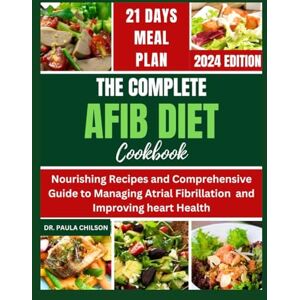 CHILSON, DR. PAULA THE COMPLETE AFIB DIET COOKBOOK: A Cardiologist-Approved Guide to Managing Atrial Fibrillation through Nutritious Meals and Heart-Healthy Recipes CHILSON, DR. PAULA THE COMPLETE AFIB DIET COOKBOOK: A Cardiologist-Approved Guide to Managing Atrial Fibrillation through Nutritious Meals and Heart-Healthy Recipes
