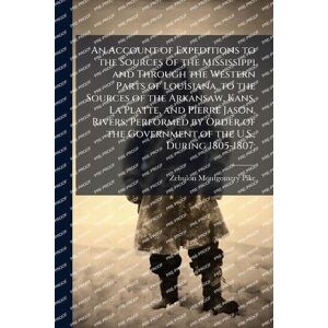 Pike, Zebulon Montgomery An Account of Expeditions to the Sources of the Mississippi and Through the Western Parts of Louisiana, to the Sources of the Arkansaw, Kans, La ... the Government of the U.S., During 1805-1807; Pike, Zebulon Montgomery An Account of Expeditions to the Sources of the Mississippi and Through the Western Parts of Louisiana, to the Sources of the Arkansaw, Kans, La ... the Government of the U.S., During 1805-1807;